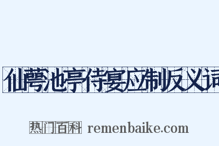 仙萼池亭侍宴应制反义词是什么意思的图片